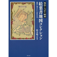 明治・大正・昭和絵葉書地図コレクション　地図に刻まれた近代日本