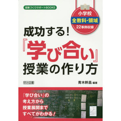 成功する！『学び合い』授業の作り方　小学校全教科・領域２２事例収録