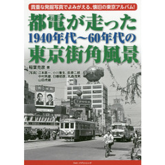 都電が走った１９４０年代～６０年代の東京街角風景　貴重な発掘写真でよみがえる、懐旧の東京アルバム！