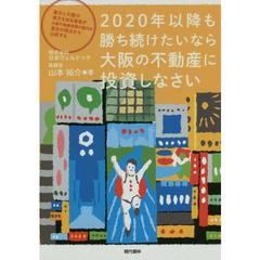 ２０２０年以降も勝ち続けたいなら大阪の不動産に投資しなさい　東京と大阪の両方を知る著者が大阪不動産投資の魅力を東京の視点から分析する