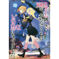 スライム倒して３００年、知らないうちにレベルＭＡＸになってました　１０