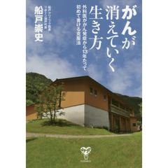 がんが消えていく生き方　外科医ががん発症から１３年たって初めて書ける克服法