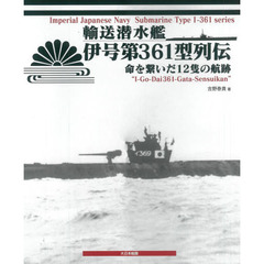 輸送潜水艦伊号第３６１型列伝　命を繋いだ１２隻の航跡