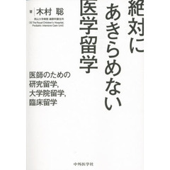 絶対にあきらめない医学留学　医師のための研究留学，大学院留学，臨床留学