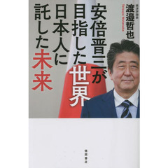 安倍晋三が目指した世界　日本人に託した未来