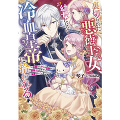 裏切られた悪徳王女、幼女になって冷血皇帝に拾われる　復讐のために利用するはずが、何故か溺愛されています！？