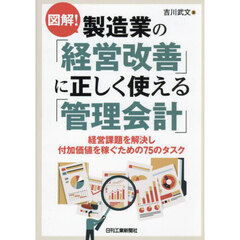 図解！製造業の「経営改善」に正しく使える「管理会計」　経営課題を解決し付加価値を稼ぐための７５のタスク