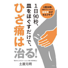 １日９０秒、皿をほぐすだけで、ひざ痛は治る！　１回３０秒、お皿ケアから始める超簡単ひざセルフケア