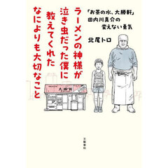 ラーメンの神様が泣き虫だった僕に教えてくれたなによりも大切なこと　「お茶の水、大勝軒」田内川真介の変えない勇気