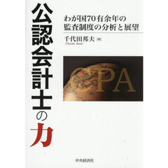 公認会計士の力　わが国７０有余年の監査制度の分析と展望