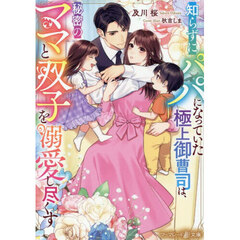 知らずにパパになっていた極上御曹司は、秘密のママと双子を溺愛し尽くす