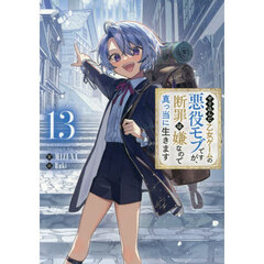 やり込んだ乙女ゲームの悪役モブですが、断罪は嫌なので真っ当に生きます　１３