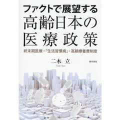 ファクトで展望する高齢日本の医療政策　終末期医療・「生活習慣病」・高額療養費制度