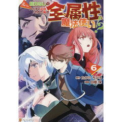 えっ、能力なしでパーティ追放された俺が全属性魔法使い！？　６