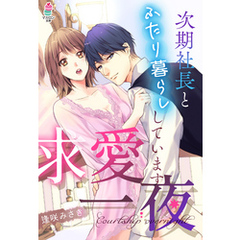 求愛一夜～次期社長とふたり暮らししています～