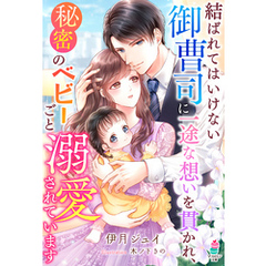 結ばれてはいけない御曹司に一途な想いを貫かれ、秘密のベビーごと溺愛されています