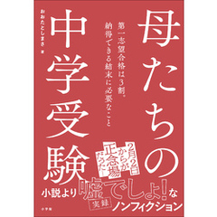 母たちの中学受験　～第一志望合格は３割。納得できる結末に必要なこと～
