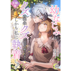 幼なじみがクズの中のクズになって帰ってきて、しかも私に執着します　王都編