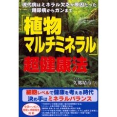 「植物マルチミネラル」超健康法　現代病はミネラル欠乏が原因だった－－糖尿病からガンまで