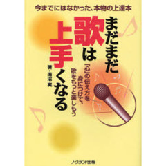 まだまだ歌は上手くなる　今までにはなかった、本物の上達本　「心」の伝え方を身につけて、歌をもっと楽しもう