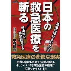 日本の救急医療を斬る　急患は死ねというのか　解決策を緊急提言する