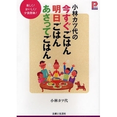 小林カツ代の今すぐごはん明日ごはんあさってごはん　楽しく！おいしく！夕食簡単！