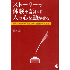 ストーリーで体験を語れば人の心を動かせる　説得力を高める「自分だけの物語」のつくり方
