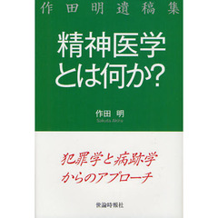 精神医学とは何か？　犯罪学と病跡学からのアプローチ　作田明遺稿集