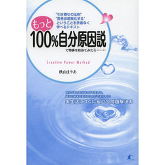 もっと１００％自分原因説で物事を始めてみたら……　“引き寄せの法則”“思考は現実化する”ということを矛盾なく学べるテキスト　Ｃｒｅａｔｉｖｅ　Ｐｏｗｅｒ　Ｍｅｔｈｏｄ