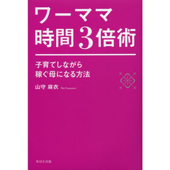 ワーママ時間３倍術　子育てしながら稼ぐ母になる方法