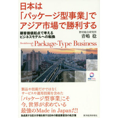 日本は「パッケージ型事業」でアジア市場で勝利する　顧客価値起点で考えるビジネスモデルへの転換