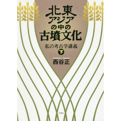 北東アジアの中の古墳文化　私の考古学講義　下