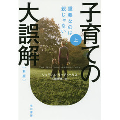 子育ての大誤解　重要なのは親じゃない　上　新版