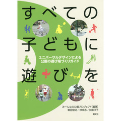 すべての子どもに遊びを　ユニバーサルデザインによる公園の遊び場づくりガイド