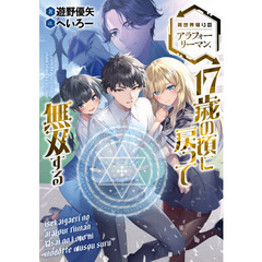 異世界帰りのアラフォーリーマン、１７歳の頃に戻って無双する