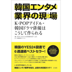 韓国エンタメ業界の現場（リアル）　Ｋ－ＰＯＰアイドル・韓国ドラマ俳優はこうして作られる