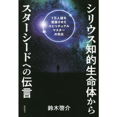 シリウス知的生命体からスターシードへの伝言　１万人超を覚醒させたスピリチュアルマスターの告白