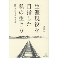 生涯現役を目指した私の生き方　短い人生をどう生きるか