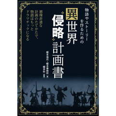 物語やストーリーを作るための異世界“侵略”計画書　悪辣非道な計画のたてかたで、物語はもっとドラマチックになる