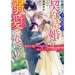 無慈悲な不動産王との契約結婚で幸せに溺愛されていいですか？　親友が遺してくれたのは、可愛い息子と極上スパダリ旦那様でした