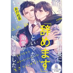 冷酷社長に「辞めます」といったら溺愛が始まりました　天才実業家は秘書のカノジョなしでは生きていけない