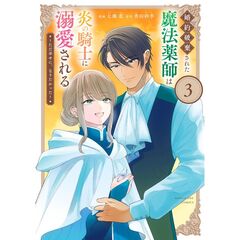 婚約破棄された魔法薬師は炎の騎士に溺愛される　３　～ただ幸せに、なりたかった～