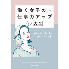 働く女子の仕事力アップTips大全　わたしらしく楽しく長く働くために必要なこと