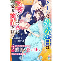 クールな外交官はママになった私に募る恋情を注ぐ～別れたはずが、２度目の愛の証を授かりました～【極上パパシリーズ】