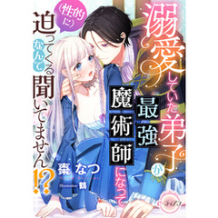 溺愛していた弟子が最強魔術師になって（性的に）迫ってくるなんて聞いてません！？