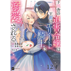 【単話版】ド田舎の迫害令嬢は王都のエリート騎士に溺愛される　第12話（1）