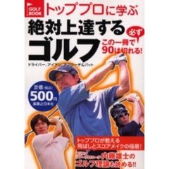 トッププロに学ぶ絶対上達するゴルフ　この一冊で必ず９０は切れる！　ドライバー、アイアン、アプローチ＆パット