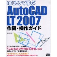 はじめて学ぶＡｕｔｏＣＡＤ　ＬＴ　２００７作図・操作ガイド