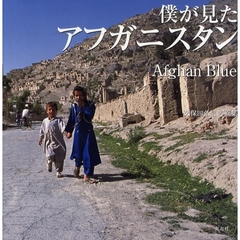 僕が見たアフガニスタン　Ａｆｇｈａｎ　Ｂｌｕｅ　久保田弘信写真集