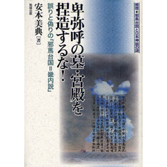 卑弥呼の墓・宮殿を捏造するな！　誤りと偽りの「邪馬台国＝畿内説」
